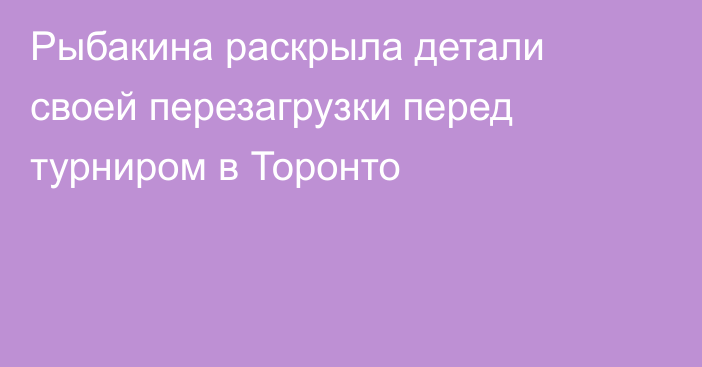 Рыбакина раскрыла детали своей перезагрузки перед турниром в Торонто