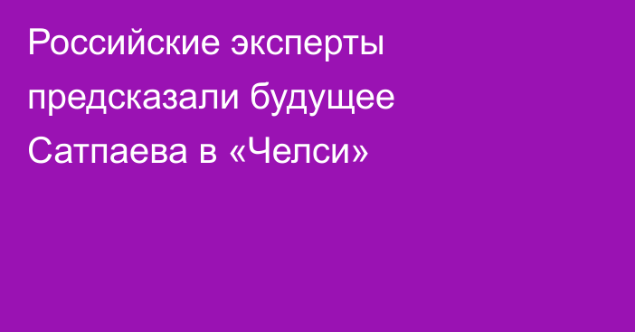 Российские эксперты предсказали будущее Сатпаева в «Челси»