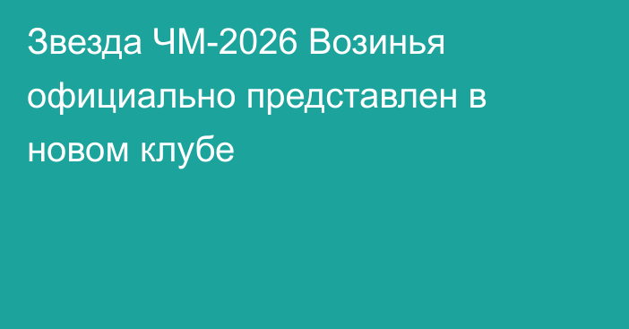 Звезда ЧМ-2026 Возинья официально представлен в новом клубе