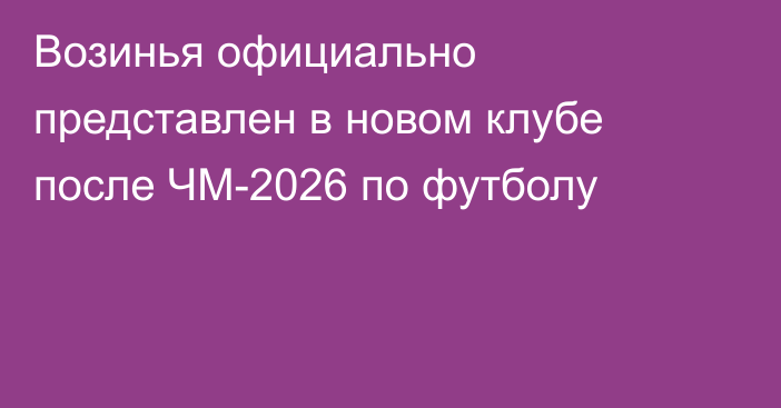 Возинья официально представлен в новом клубе после ЧМ-2026 по футболу
