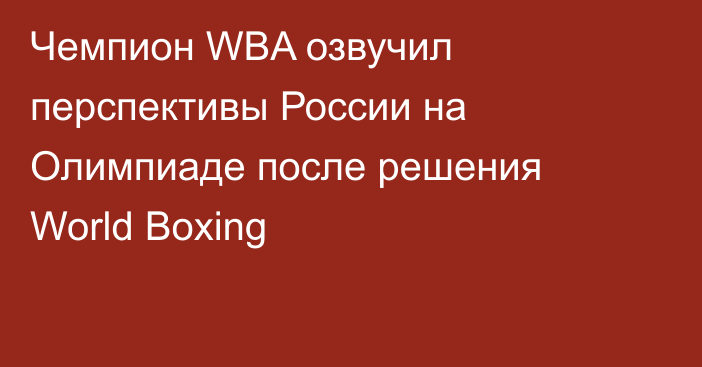Чемпион WBA озвучил перспективы России на Олимпиаде после решения World Boxing