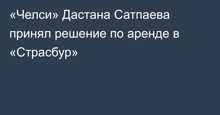«Челси» Дастана Сатпаева принял решение по аренде в «Страсбур»