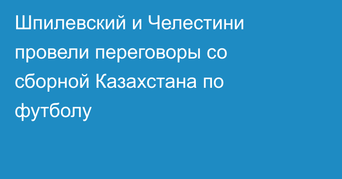 Шпилевский и Челестини провели переговоры со сборной Казахстана по футболу