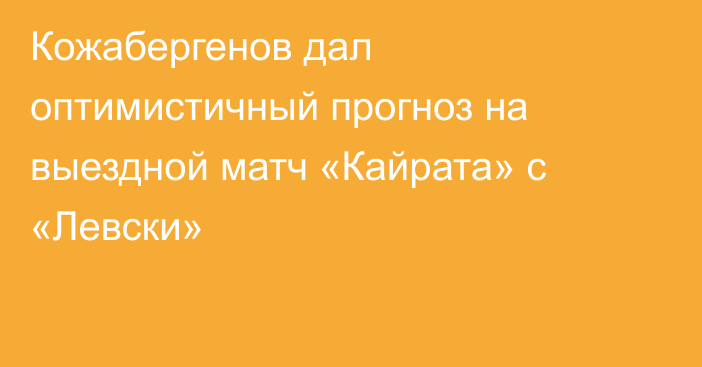 Кожабергенов дал оптимистичный прогноз на выездной матч «Кайрата» с «Левски»