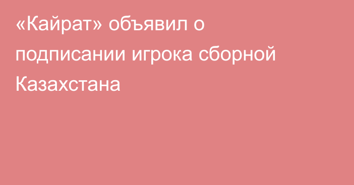 «Кайрат» объявил о подписании игрока сборной Казахстана