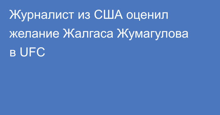 Журналист из США оценил желание Жалгаса Жумагулова в UFC