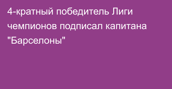 4-кратный победитель Лиги чемпионов подписал капитана 