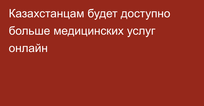 Казахстанцам будет доступно больше медицинских услуг онлайн