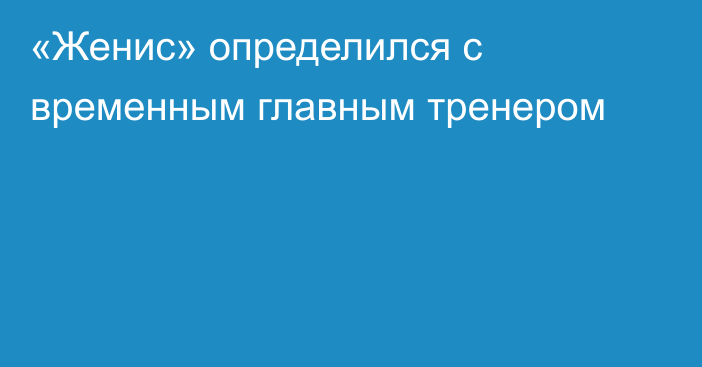 «Женис» определился с временным главным тренером