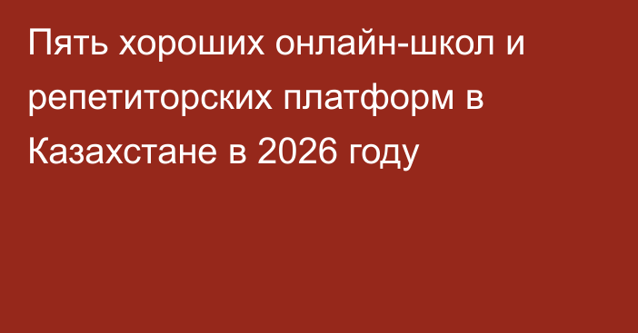 Пять хороших онлайн-школ и репетиторских платформ в Казахстане в 2026 году