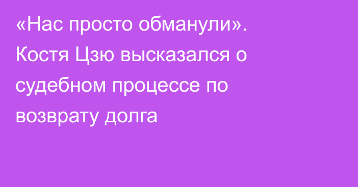 «Нас просто обманули». Костя Цзю высказался о судебном процессе по возврату долга