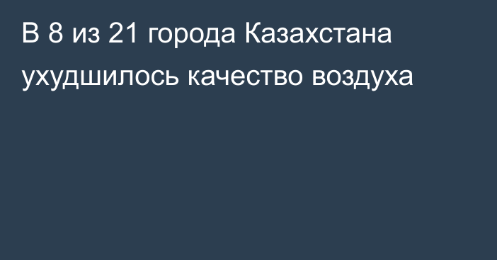 В 8 из 21 города Казахстана ухудшилось качество воздуха