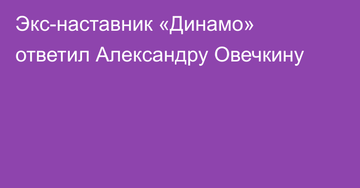 Экс-наставник «Динамо» ответил Александру Овечкину