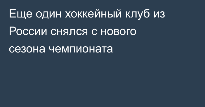 Еще один хоккейный клуб из России снялся с нового сезона чемпионата