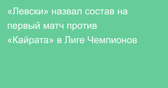 «Левски» назвал состав на первый матч против «Кайрата» в Лиге Чемпионов