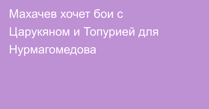Махачев хочет бои с Царукяном и Топурией для Нурмагомедова