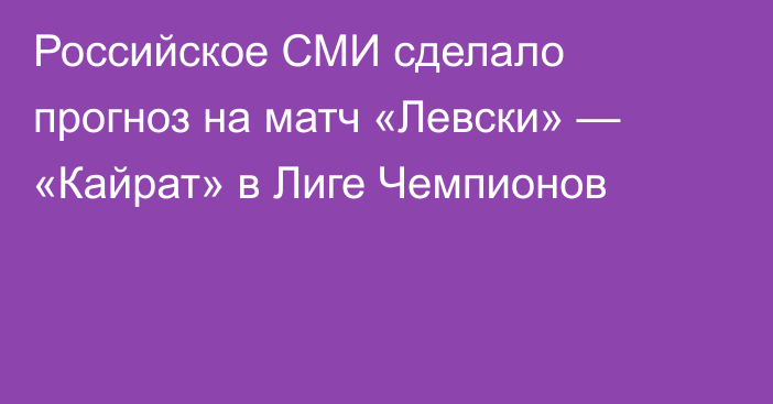Российское СМИ сделало прогноз на матч «Левски» — «Кайрат» в Лиге Чемпионов