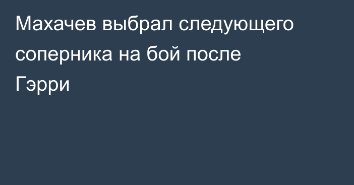 Махачев выбрал следующего соперника на бой после Гэрри