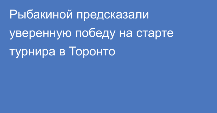 Рыбакиной предсказали уверенную победу на старте турнира в Торонто