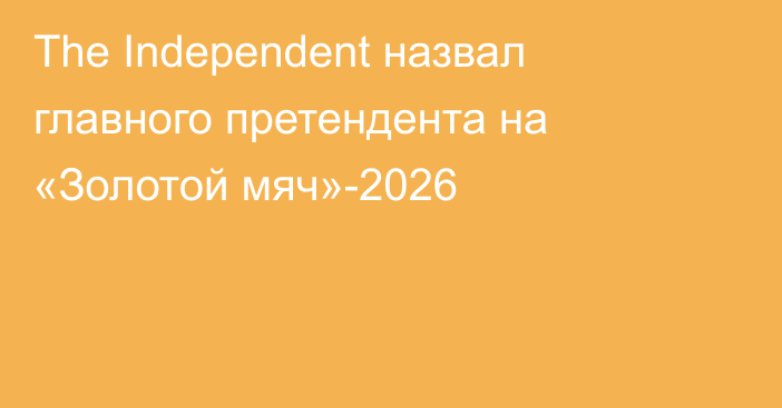 The Independent назвал главного претендента на «Золотой мяч»-2026
