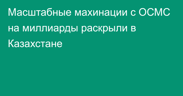 Масштабные махинации с ОСМС на миллиарды раскрыли в Казахстане