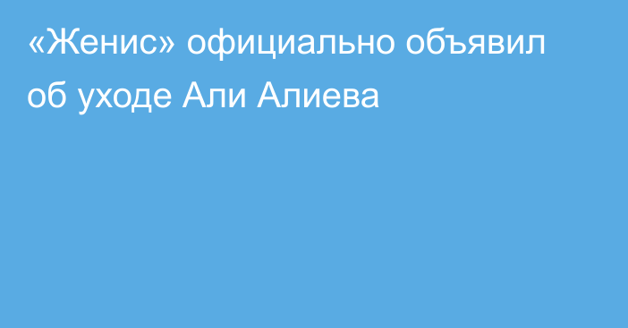 «Женис» официально объявил об уходе Али Алиева