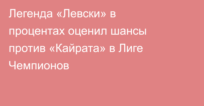 Легенда «Левски» в процентах оценил шансы против «Кайрата» в Лиге Чемпионов