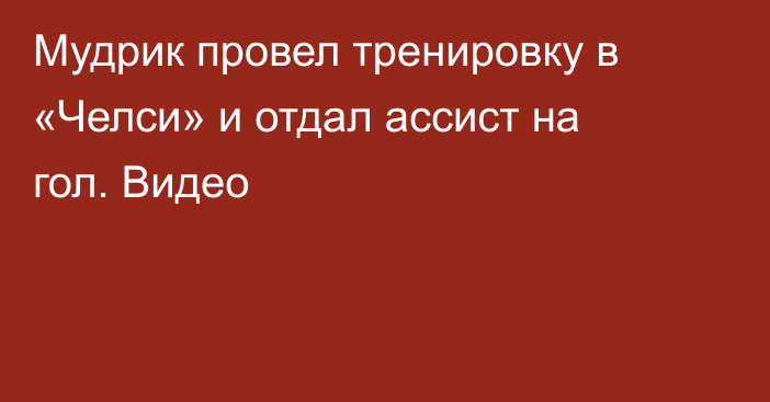 Мудрик провел тренировку в «Челси» и отдал ассист на гол. Видео
