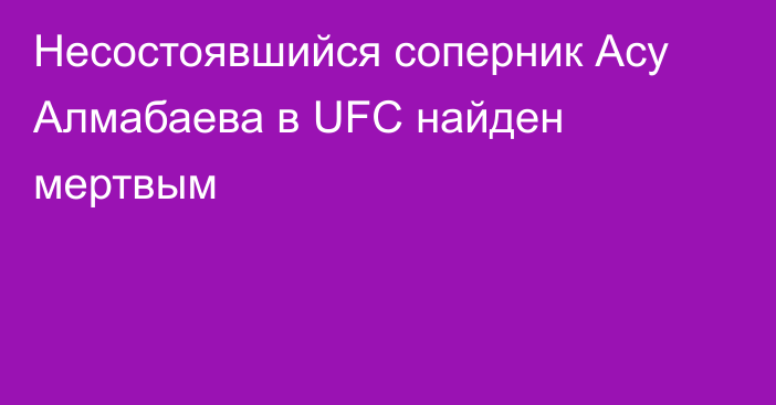 Несостоявшийся соперник Асу Алмабаева в UFC найден мертвым