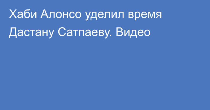 Хаби Алонсо уделил время Дастану Сатпаеву. Видео