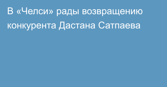 В «Челси» рады возвращению конкурента Дастана Сатпаева