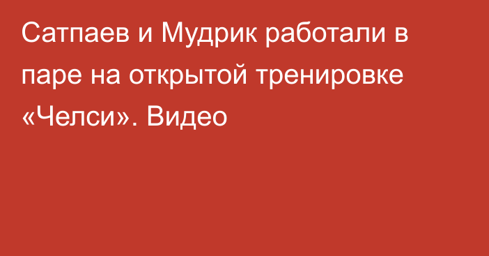 Сатпаев и Мудрик работали в паре на открытой тренировке «Челси». Видео