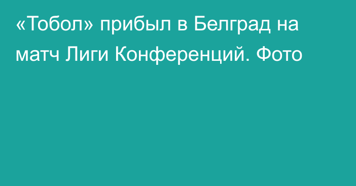 «Тобол» прибыл в Белград на матч Лиги Конференций. Фото