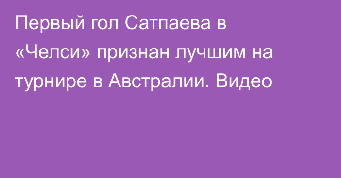 Первый гол Сатпаева в «Челси» признан лучшим на турнире в Австралии. Видео