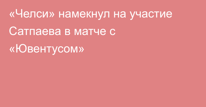 «Челси» намекнул на участие Сатпаева в матче с «Ювентусом»