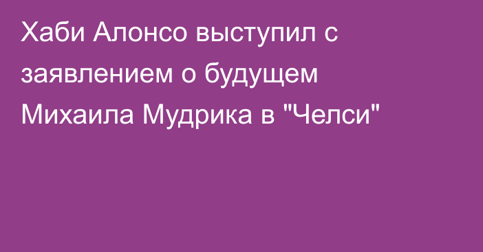 Хаби Алонсо выступил с заявлением о будущем Михаила Мудрика в 