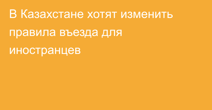 В Казахстане хотят изменить правила въезда для иностранцев