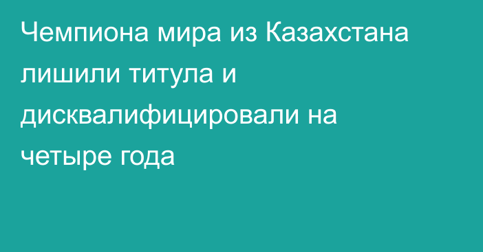 Чемпиона мира из Казахстана лишили титула и дисквалифицировали на четыре года