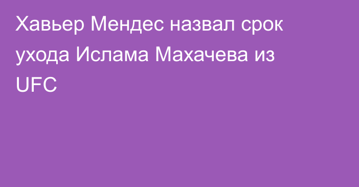 Хавьер Мендес назвал срок ухода Ислама Махачева из UFC