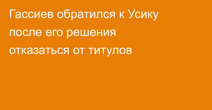 Гассиев обратился к Усику после его решения отказаться от титулов