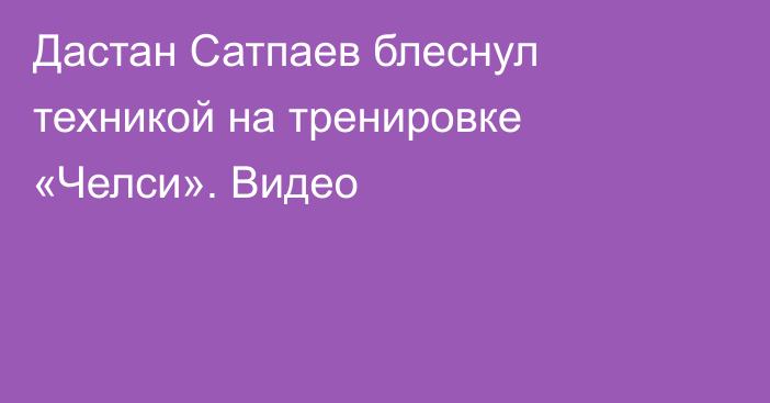 Дастан Сатпаев блеснул техникой на тренировке «Челси». Видео