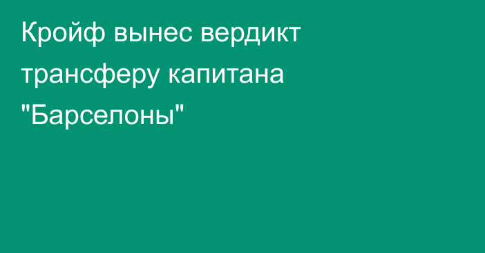 Кройф вынес вердикт трансферу капитана 
