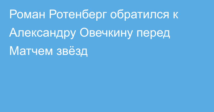 Роман Ротенберг обратился к Александру Овечкину перед Матчем звёзд