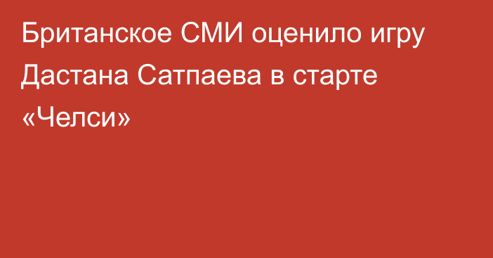 Британское СМИ оценило игру Дастана Сатпаева в старте «Челси»