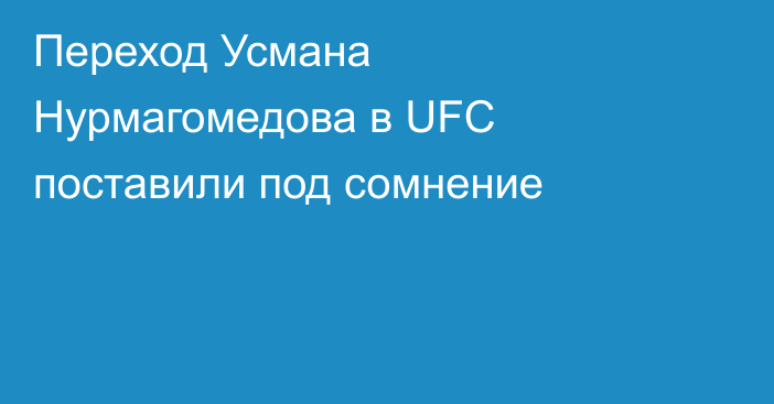 Переход Усмана Нурмагомедова в UFC поставили под сомнение