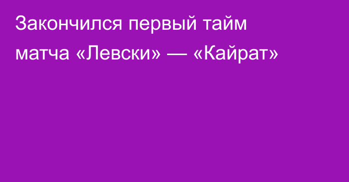Закончился первый тайм матча «Левски» — «Кайрат»