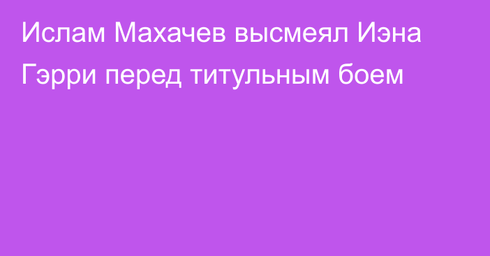 Ислам Махачев высмеял Иэна Гэрри перед титульным боем