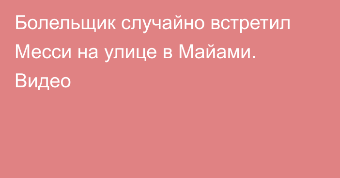 Болельщик случайно встретил Месси на улице в Майами. Видео