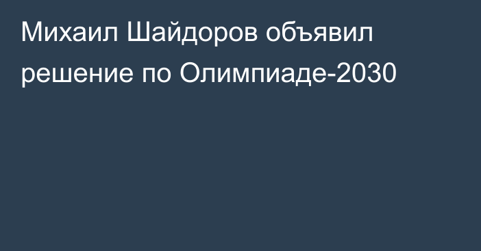 Михаил Шайдоров объявил решение по Олимпиаде-2030