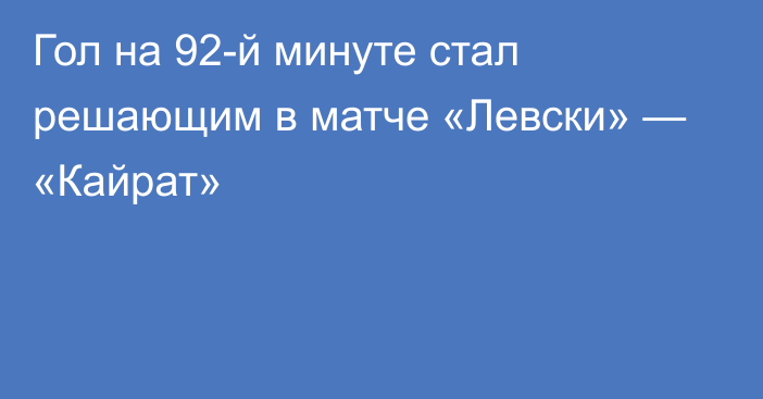 Гол на 92-й минуте стал решающим в матче «Левски» — «Кайрат»